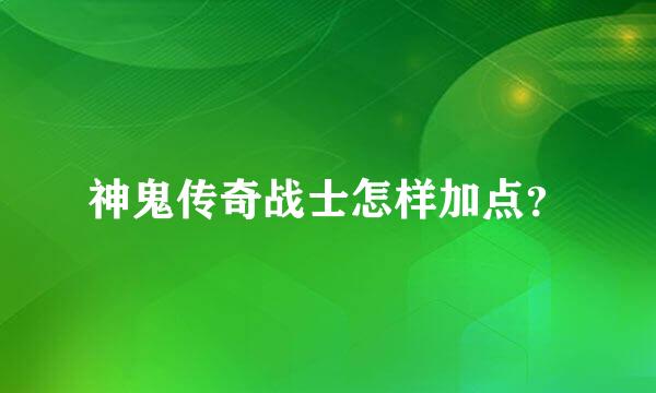 神鬼传奇战士怎样加点？