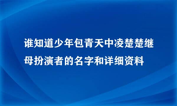 谁知道少年包青天中凌楚楚继母扮演者的名字和详细资料