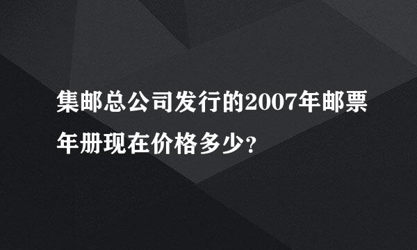 集邮总公司发行的2007年邮票年册现在价格多少？