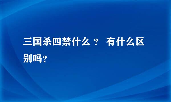 三国杀四禁什么 ？ 有什么区别吗？