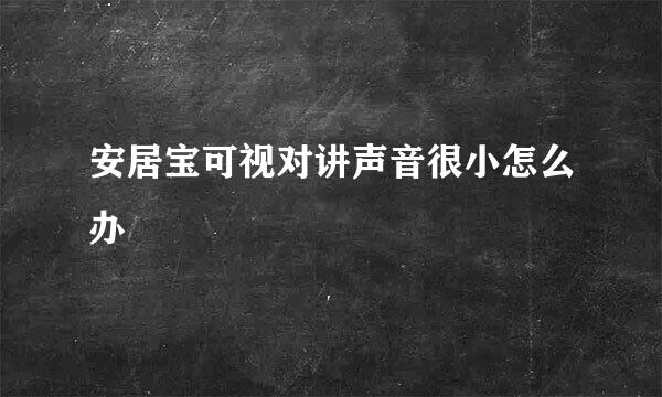 安居宝可视对讲声音很小怎么办