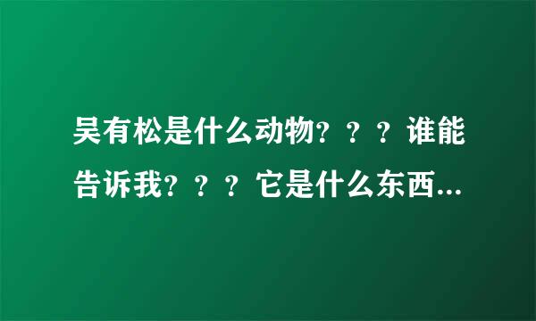 吴有松是什么动物？？？谁能告诉我？？？它是什么东西??骂我们贵州人？