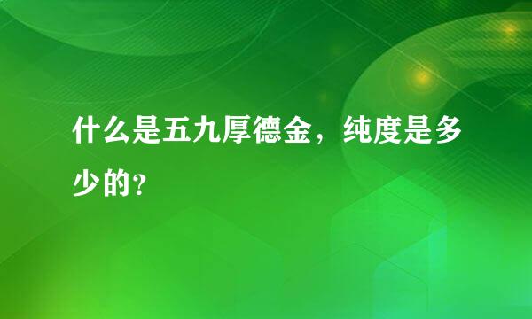 什么是五九厚德金，纯度是多少的？