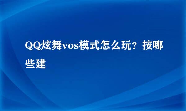 QQ炫舞vos模式怎么玩？按哪些建