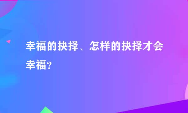 幸福的抉择、怎样的抉择才会幸福？