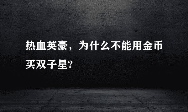 热血英豪，为什么不能用金币买双子星?