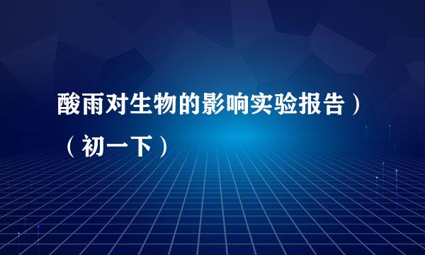 酸雨对生物的影响实验报告）（初一下）