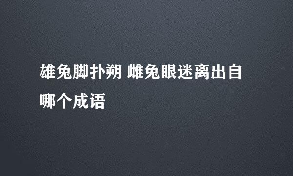 雄兔脚扑朔 雌兔眼迷离出自哪个成语