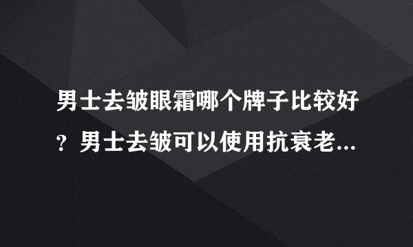 男士去皱眼霜哪个牌子比较好？男士去皱可以使用抗衰老产品吗？