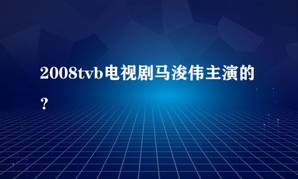 2008tvb电视剧马浚伟主演的？