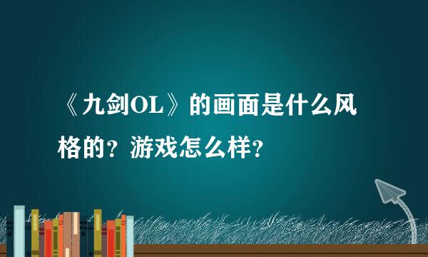 《九剑OL》的画面是什么风格的？游戏怎么样？