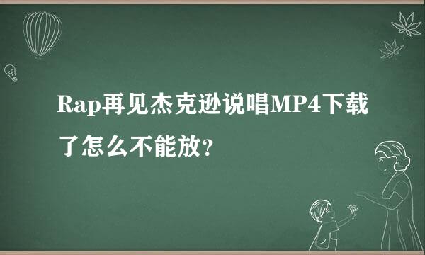 Rap再见杰克逊说唱MP4下载了怎么不能放？