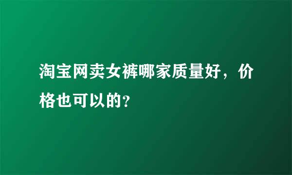 淘宝网卖女裤哪家质量好，价格也可以的？