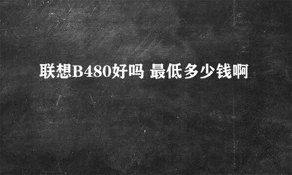 联想B480好吗 最低多少钱啊