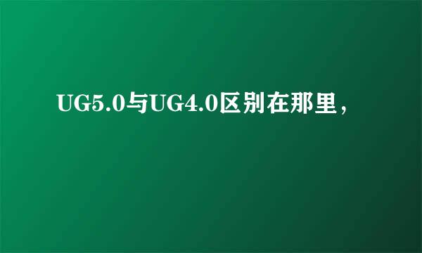 UG5.0与UG4.0区别在那里，