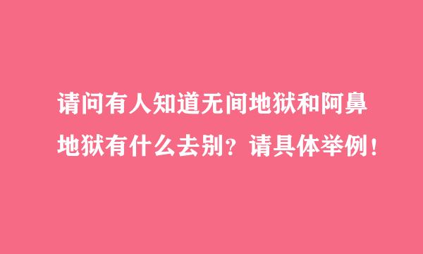 请问有人知道无间地狱和阿鼻地狱有什么去别？请具体举例！