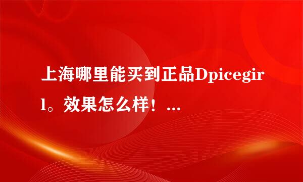 上海哪里能买到正品Dpicegirl。效果怎么样！价格多少