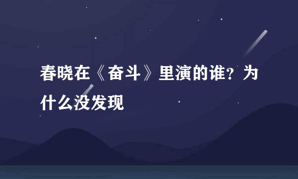 春晓在《奋斗》里演的谁？为什么没发现