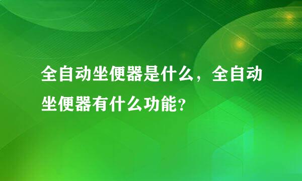 全自动坐便器是什么，全自动坐便器有什么功能？