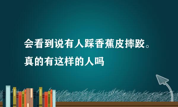 会看到说有人踩香蕉皮摔跤。真的有这样的人吗