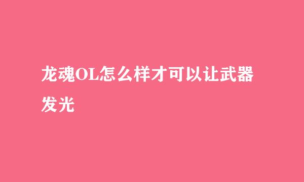 龙魂OL怎么样才可以让武器发光