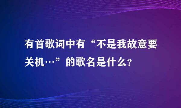 有首歌词中有“不是我故意要关机…”的歌名是什么？