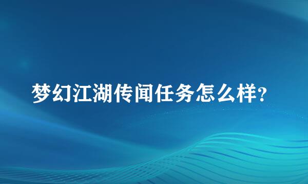 梦幻江湖传闻任务怎么样？