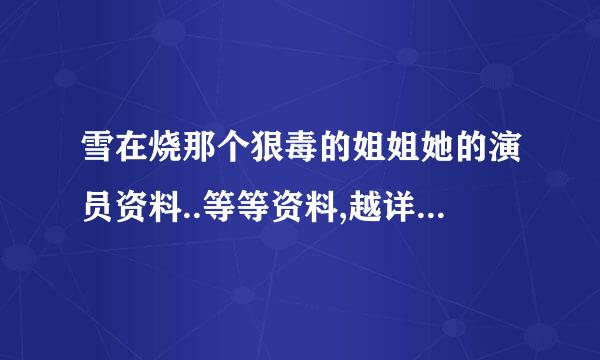 雪在烧那个狠毒的姐姐她的演员资料..等等资料,越详细越好.