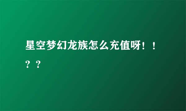 星空梦幻龙族怎么充值呀！！？？