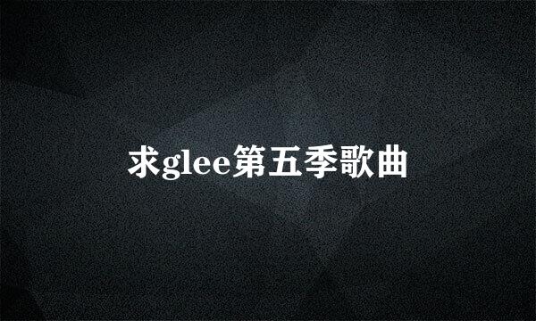 求glee第五季歌曲