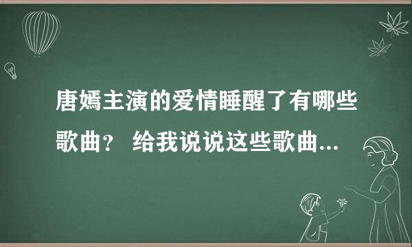 唐嫣主演的爱情睡醒了有哪些歌曲？ 给我说说这些歌曲名字 拜托了