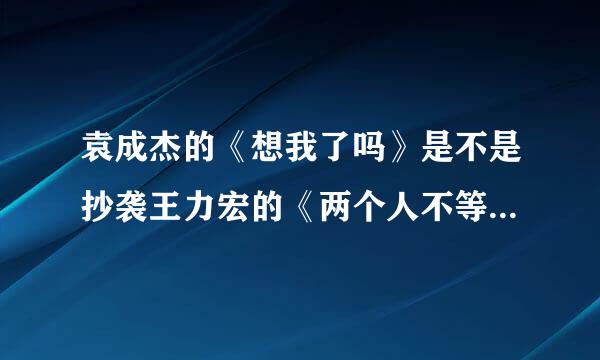 袁成杰的《想我了吗》是不是抄袭王力宏的《两个人不等于我们》？