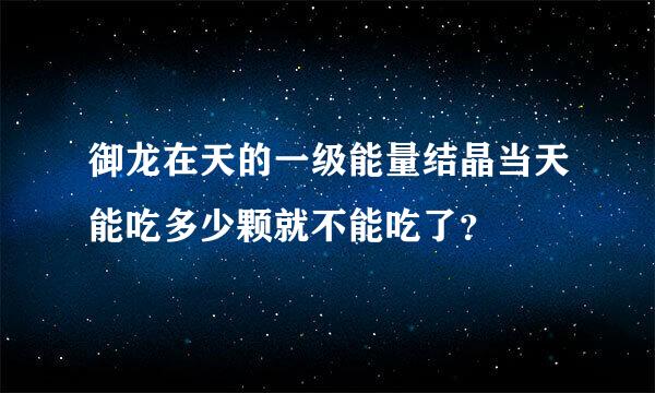 御龙在天的一级能量结晶当天能吃多少颗就不能吃了？