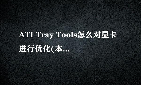 ATI Tray Tools怎么对显卡进行优化(本人要的是优化的具体方法! 谢谢!~)