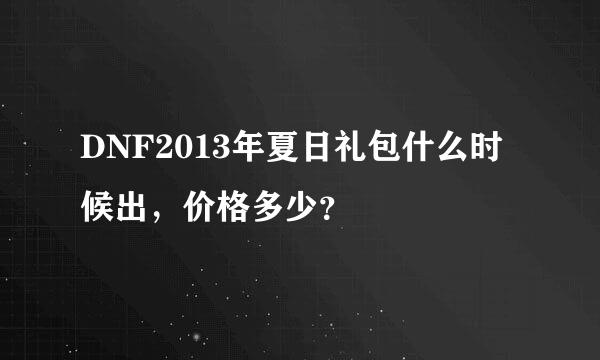 DNF2013年夏日礼包什么时候出，价格多少？