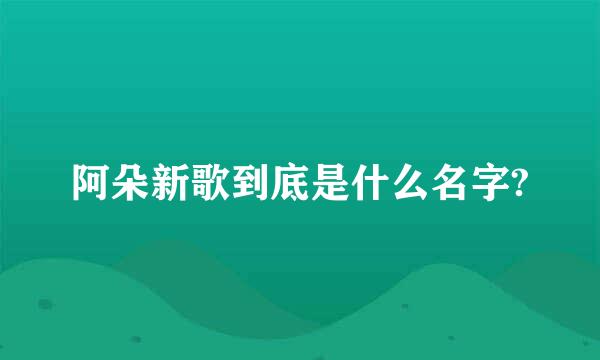 阿朵新歌到底是什么名字?