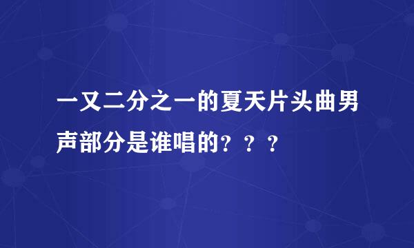 一又二分之一的夏天片头曲男声部分是谁唱的？？？