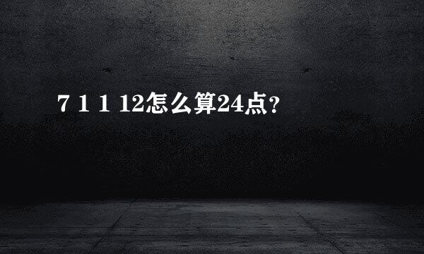 7 1 1 12怎么算24点？