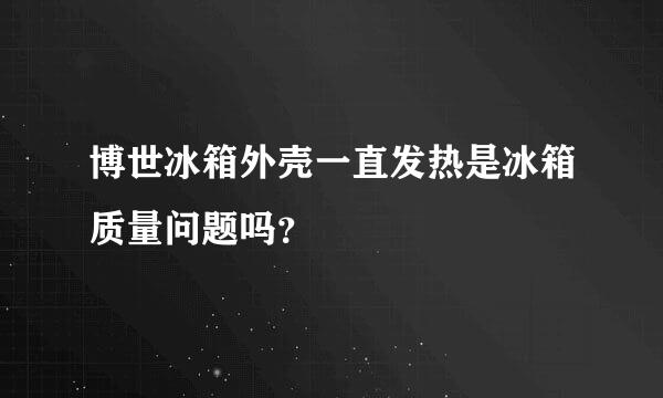 博世冰箱外壳一直发热是冰箱质量问题吗？