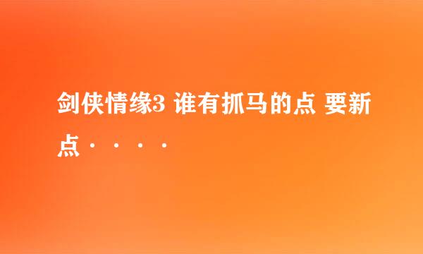 剑侠情缘3 谁有抓马的点 要新点····