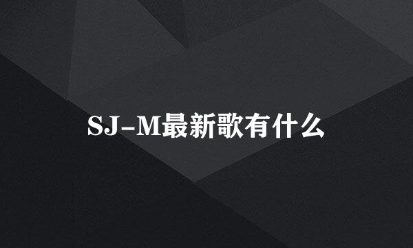 SJ-M最新歌有什么