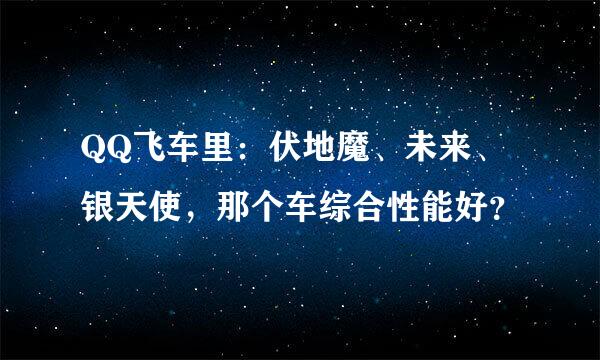 QQ飞车里：伏地魔、未来、银天使，那个车综合性能好？