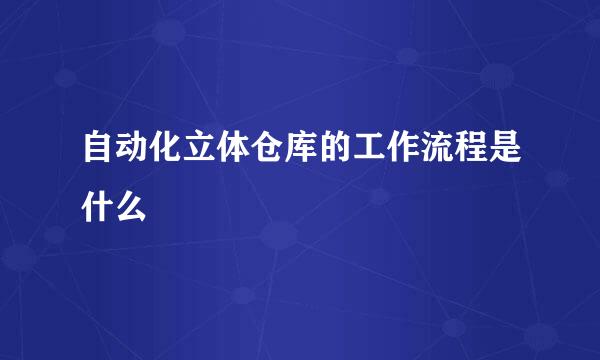 自动化立体仓库的工作流程是什么