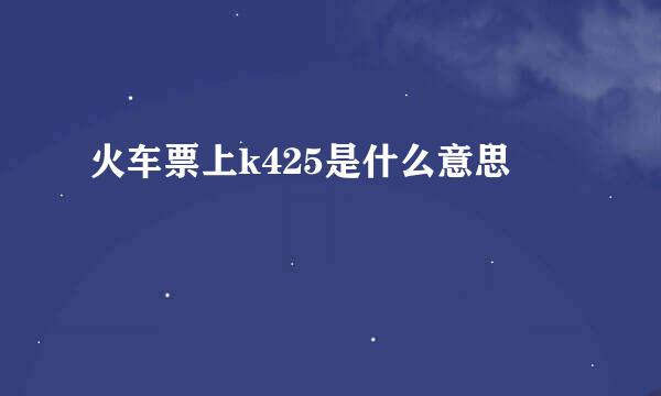 火车票上k425是什么意思