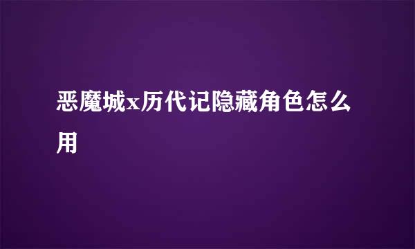 恶魔城x历代记隐藏角色怎么用