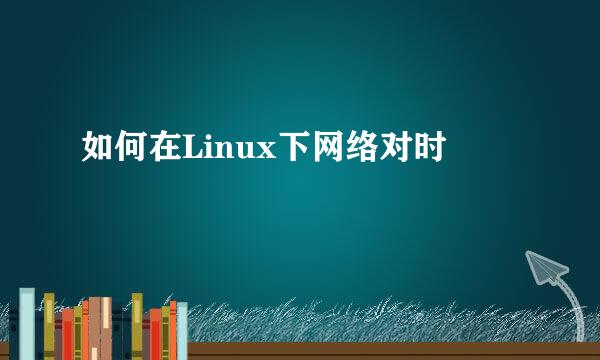 如何在Linux下网络对时