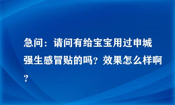 急问：请问有给宝宝用过申城强生感冒贴的吗？效果怎么样啊？