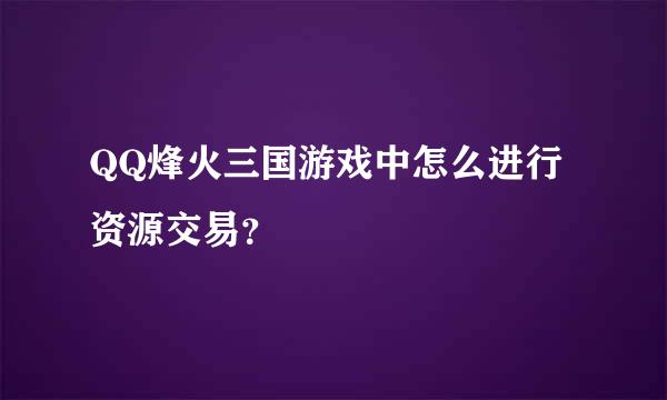 QQ烽火三国游戏中怎么进行资源交易？