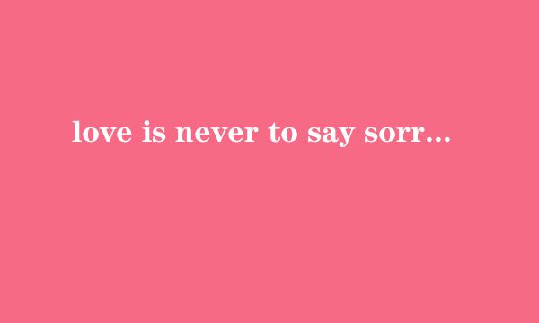 love is never to say sorry意思是什么？`