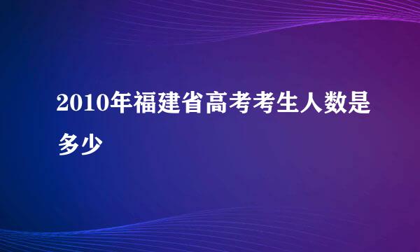 2010年福建省高考考生人数是多少